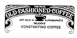 THE REAL OLD FASHIONED COFFEE NOT SOLD IN SUPERMARKETS DELICIOUS CONSTANTINO COFFEE trademark