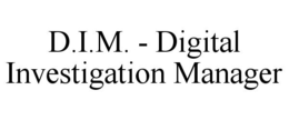 D.I.M. - DIGITAL INVESTIGATION MANAGER trademark