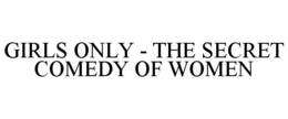 GIRLS ONLY - THE SECRET COMEDY OF WOMEN trademark