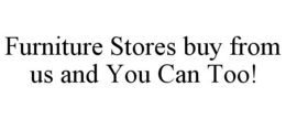 FURNITURE STORES BUY FROM US AND YOU CAN TOO! trademark