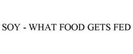 SOY - WHAT FOOD GETS FED trademark