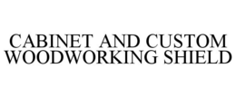 CABINET AND CUSTOM WOODWORKING SHIELD trademark