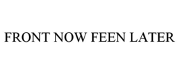 FRONT NOW FEEN LATER trademark