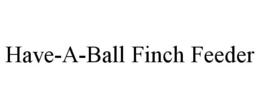 HAVE-A-BALL FINCH FEEDER trademark