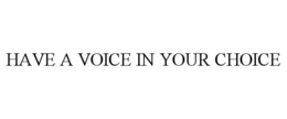 HAVE A VOICE IN YOUR CHOICE trademark