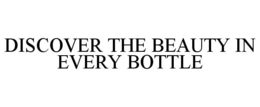 DISCOVER THE BEAUTY IN EVERY BOTTLE trademark