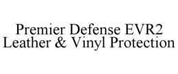 PREMIER DEFENSE EVR2 LEATHER & VINYL PROTECTION trademark