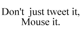DON'T JUST TWEET IT, MOUSE IT. trademark