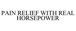 PAIN RELIEF WITH REAL HORSEPOWER trademark