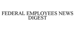 FEDERAL EMPLOYEES NEWS DIGEST trademark