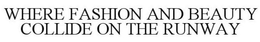 WHERE FASHION AND BEAUTY COLLIDE ON THE RUNWAY trademark