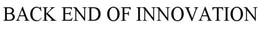 BACK END OF INNOVATION trademark