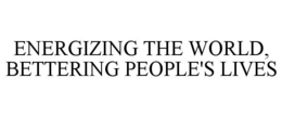 ENERGIZING THE WORLD, BETTERING PEOPLE'S LIVES trademark