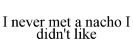 I NEVER MET A NACHO I DIDN'T LIKE trademark