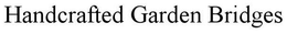 HANDCRAFTED GARDEN BRIDGES trademark