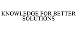 KNOWLEDGE FOR BETTER SOLUTIONS trademark