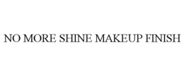 NO MORE SHINE MAKEUP FINISH trademark