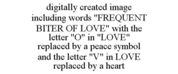 DIGITALLY CREATED IMAGE INCLUDING WORDS "FREQUENT BITER OF LOVE" WITH THE LETTER "O" IN "LOVE" REPLACED BY A PEACE SYMBOL AND THE LETTER "V" IN LOVE REPLACED BY A HEART trademark