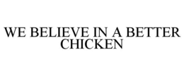 WE BELIEVE IN A BETTER CHICKEN trademark