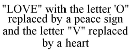 "LOVE" WITH THE LETTER 'O" REPLACED BY A PEACE SIGN AND THE LETTER "V" REPLACED BY A HEART trademark