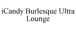 ICANDY BURLESQUE ULTRA LOUNGE trademark