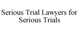 SERIOUS TRIAL LAWYERS FOR SERIOUS TRIALS trademark
