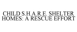 CHILD S.H.A.R.E. SHELTER HOMES: A RESCUE EFFORT trademark