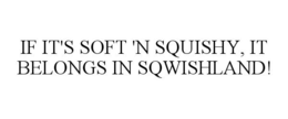 IF IT'S SOFT 'N SQUISHY, IT BELONGS IN SQWISHLAND! trademark