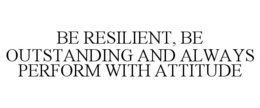 BE RESILIENT, BE OUTSTANDING AND ALWAYS PERFORM WITH ATTITUDE trademark