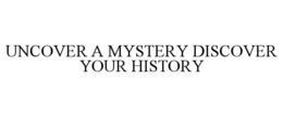 UNCOVER A MYSTERY DISCOVER YOUR HISTORY trademark
