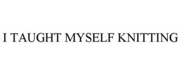 I TAUGHT MYSELF KNITTING trademark