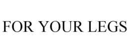 FOR YOUR LEGS trademark
