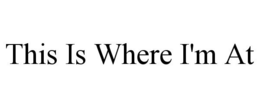 THIS IS WHERE I'M AT trademark