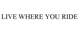 LIVE WHERE YOU RIDE trademark
