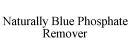 NATURALLY BLUE PHOSPHATE REMOVER trademark