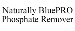NATURALLY BLUEPRO PHOSPHATE REMOVER trademark