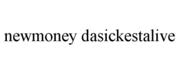 NEWMONEY DASICKESTALIVE trademark