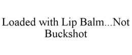 LOADED WITH LIP BALM...NOT BUCKSHOT trademark