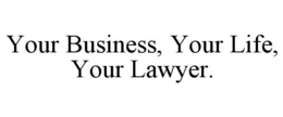 YOUR BUSINESS, YOUR LIFE, YOUR LAWYER. trademark