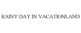 RAINY DAY IN VACATIONLAND trademark