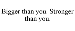 BIGGER THAN YOU. STRONGER THAN YOU. trademark