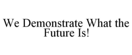 WE DEMONSTRATE WHAT THE FUTURE IS! trademark