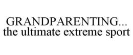 GRANDPARENTING... THE ULTIMATE EXTREME SPORT trademark