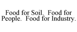 FOOD FOR SOIL. FOOD FOR PEOPLE. FOOD FOR INDUSTRY. trademark