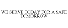 WE SERVE TODAY FOR A SAFE TOMORROW trademark