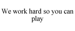 WE WORK HARD SO YOU CAN PLAY trademark