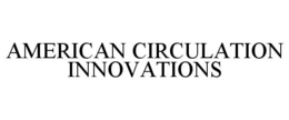 AMERICAN CIRCULATION INNOVATIONS trademark