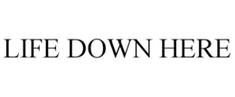 LIFE DOWN HERE trademark