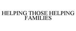 HELPING THOSE HELPING FAMILIES trademark