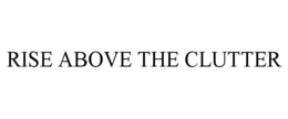 RISE ABOVE THE CLUTTER trademark